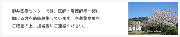 柳井医療センターでは、医師・看護師等一緒に働ける方を
随時募集しています。各募集要項をご確認の上、担当者にご連絡ください。